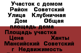 Участок с домом › Район ­ Советский › Улица ­ Клубничная › Дом ­ 28 › Общая площадь дома ­ 31 › Площадь участка ­ 686 › Цена ­ 700 000 - Ханты-Мансийский, Советский г. Недвижимость » Дома, коттеджи, дачи продажа   . Ханты-Мансийский